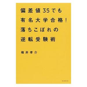 偏差値３５でも有名大学合格！落ちこぼれの逆転受験術／碓井孝介