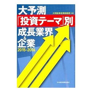 大予測「投資テーマ」別成長業界＆企業 2015−2016／大和証券