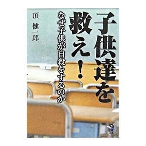 子供達を救え! なぜ子供が自殺をするのか/頂健一郎の商品画像