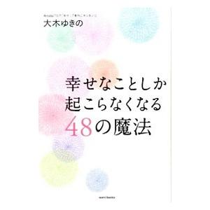 幸せなことしか起こらなくなる48の魔法／大木ゆきの