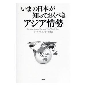 「いま」の日本が知っておくべきアジア情勢／ワールドエコノミー研究会