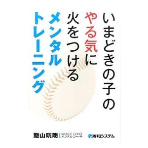 いまどきの子のやる気に火をつけるメンタルトレーニング／飯山晄朗