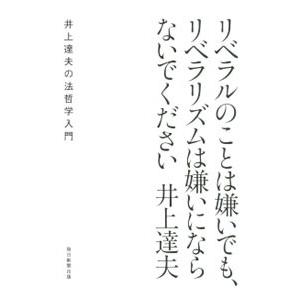 リベラルのことは嫌いでも、リベラリズムは嫌いにならないでください −井上達夫の法哲学入門−／井上達夫
