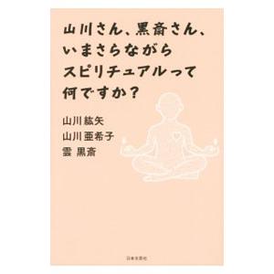 山川さん、黒斎さん、いまさらながらスピリチュアルって何ですか？／山川紘矢