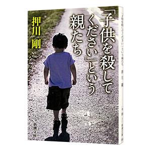 「子供を殺してください」という親たち／押川剛