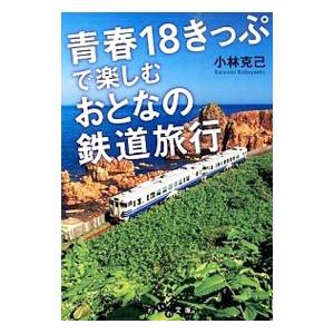 青春１８きっぷで楽しむおとなの鉄道旅行／小林克己（１９４６〜）