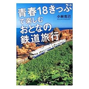 青春18きっぷで楽しむおとなの鉄道旅行／小林克己（1946〜）