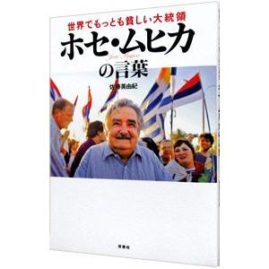 世界でもっとも貧しい大統領ホセ・ムヒカの言葉／佐藤美由紀