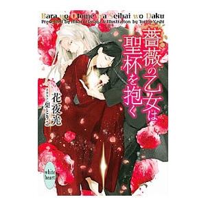 薔薇の乙女は聖杯を抱く（薔薇の乙女シリーズ３）／花夜光