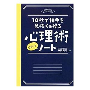 10秒で相手を見抜く＆操る心理術サクッとノート／神岡真司