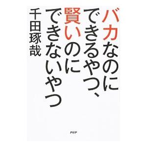 バカなのにできるやつ、賢いのにできないやつ／千田琢哉