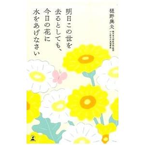 明日この世を去るとしても、今日の花に水をあげなさい／樋野興夫