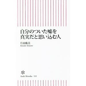 自分のついた嘘を真実だと思い込む人／片田珠美
