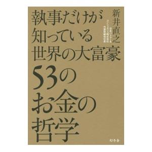 執事だけが知っている世界の大富豪53のお金の哲学／新井直之（人材派遣業）