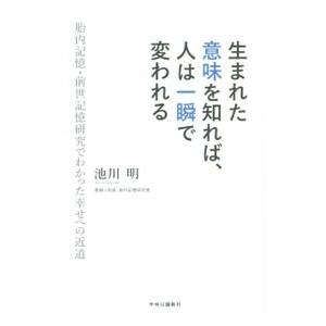 生まれた意味を知れば、人は一瞬で変われる−胎内記憶・前世記憶研究でわかった幸せへの近道−／池川明