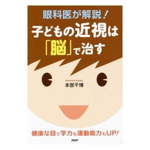 眼科医が解説！子どもの近視は「脳」で治す／本部千博