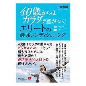 40歳からはカラダで差がつく！エリートの最強コンディショニング／上野啓樹
