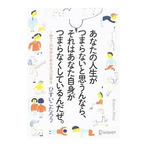 あなたの人生がつまらないと思うんなら、それはあなた自身がつまらなくしているんだぜ。／ひすいこたろう
