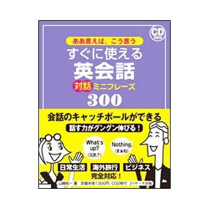 ああ言えば、こう言うすぐに使える英会話対話ミニフレーズ３００／山崎祐一