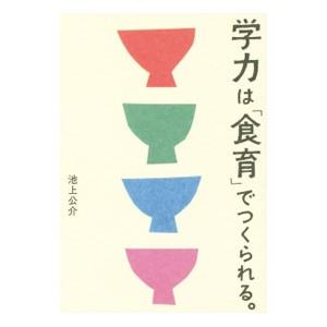 学力は「食育」でつくられる。／池上公介