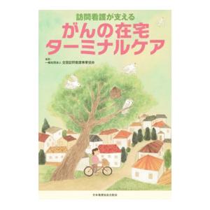 訪問看護が支えるがんの在宅ターミナルケア／全国訪問看護事業協会