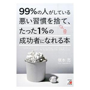 99％の人がしている悪い習慣を捨て、たった1％の成功者になれる本／塚本亮