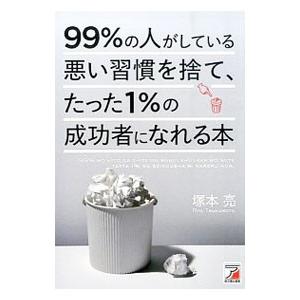 ９９％の人がしている悪い習慣を捨て、たった１％の成功者になれる本／塚本亮