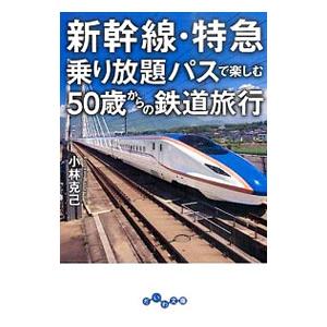 新幹線・特急乗り放題パスで楽しむ５０歳からの鉄道旅行／小林克己（１９４６〜）