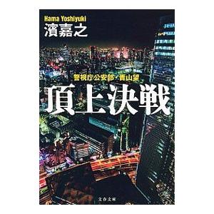 頂上決戦 警視庁公安部 青山望  /文藝春秋/濱嘉之/濱嘉之/文春文庫