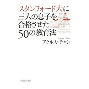 スタンフォード大に三人の息子を合格させた50の教育法／アグネス・チャン