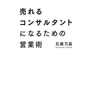 売れるコンサルタントになるための営業術／五藤万晶