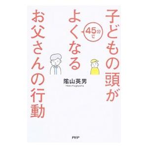 子どもの頭が45分でよくなるお父さんの行動／陰山英男