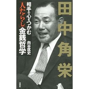 田中角栄 相手の心をつかむ「人たらし」金銭哲学／向谷匡史