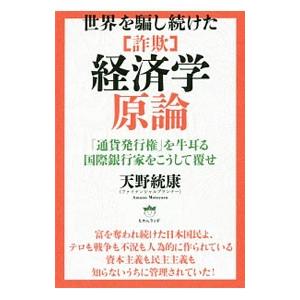 世界を騙し続けた ［詐欺］経済学原論 「通貨発行権」を牛耳る国際銀行家をこうして覆せ／天野統康