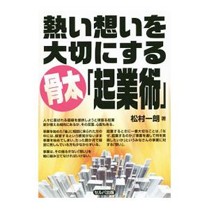 熱い想いを大切にする骨太「起業術」／松村一朗
