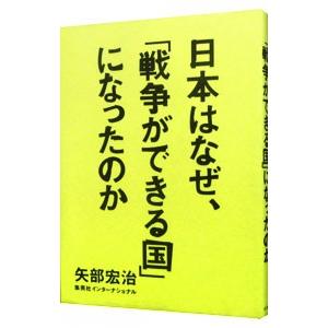 日本はなぜ、「戦争ができる国」になったのか／矢部宏治