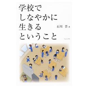 学校でしなやかに生きるということ／石川晋