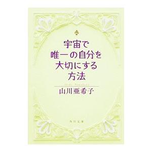 宇宙で唯一の自分を大切にする方法／山川亜希子