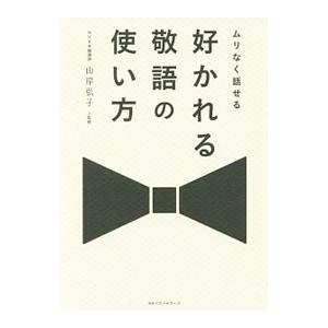 ムリなく話せる好かれる敬語の使い方／山岸弘子