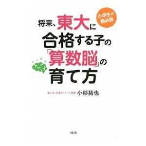 将来、東大に合格する子の「算数脳」の育て方／小杉拓也