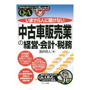 いまさら人に聞けない「中古車販売業」の経営・会計・税務／酒井将人