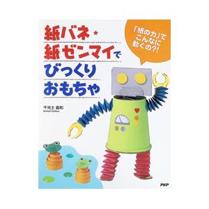 「紙の力」でこんなに動くの？！ 紙バネ・紙ゼンマイでびっくりおもちゃ／千光士義和