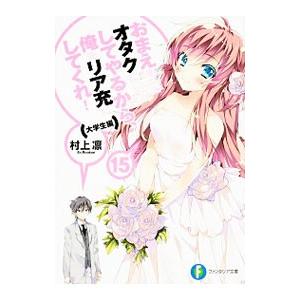 おまえをオタクにしてやるから、俺をリア充にしてくれ！−大学生編− 15／村上凛