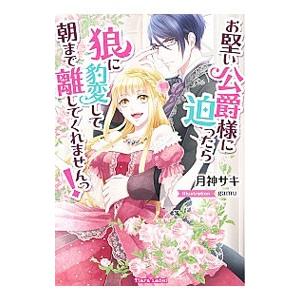 お堅い公爵様に迫ったら狼に豹変して朝まで離してくれませんっ！／月神サキ