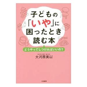 子どもの「いや」に困ったとき読む本／大河原美以