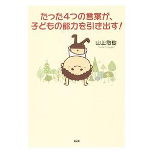 たった4つの言葉が、子どもの能力を引き出す！／山上敏樹