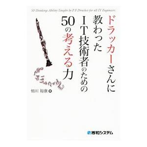 ドラッカーさんに教わったIT技術者のための50の考える力／恒川裕康