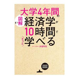 〈図解〉大学４年間の経済学が１０時間でざっと学べる／井堀利宏