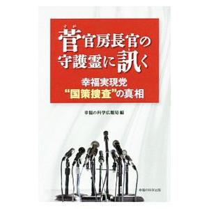 菅官房長官の守護霊に訊く 幸福実現党“国策捜査”の真相／幸福の科学広報局編