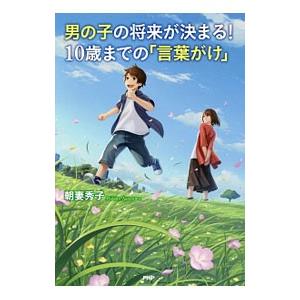 男の子の将来が決まる！10歳までの「言葉がけ」／朝妻秀子